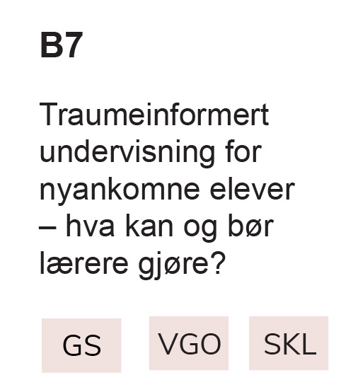 B7 Traumeinformert undervisning for nyankomne elever – hva kan og bør lærere gjøre? GS, VGO, SKL