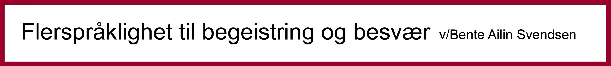 Flerspråklighet til begeistring og besværv/Bente Ailin Svendsen, Institutt for lingvistiske og nordiske studier, Universitetet i Oslo
