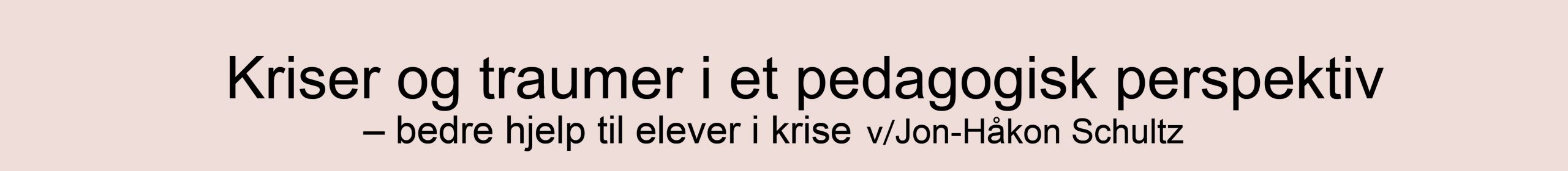 Kriser og traumer i et pedagogisk perspektiv – bedre hjelp til elever i krise v/Jon-Håkon Schultz
